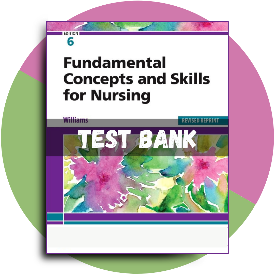 Test Bank For Fundamental Concepts and Skills for Nursing, Revised Reprint, 6th Edition (Williams, 2023)